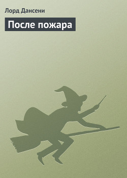 Читать онлайн книгу После пожара автор Дансени Эдвард Книга После пожара