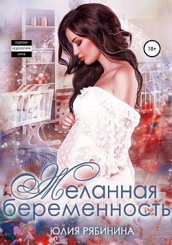 Читать онлайн книгу Желанная беременность автор Рябинина Юлия Валериевна Книга Желанная беременность