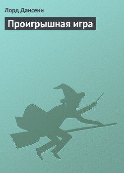 Читать онлайн книгу Проигрышная игра автор Дансени Эдвард Книга Проигрышная игра