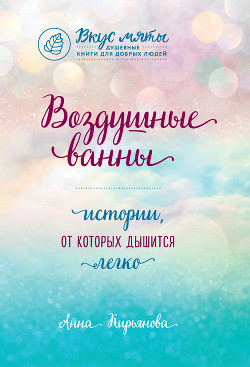 Читать онлайн книгу Воздушные ванны. Истории, от которых дышится легко автор Кирьянова Анна Валентиновна Книга Воздушные ванны. Истории, от которых дышится легко