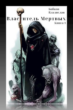Читать онлайн книгу Властитель мертвых (СИ) автор Бобков Владислав Андреевич Книга Властитель мертвых (СИ)