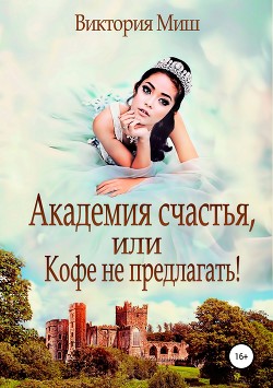 Книга Академия счастья, или Кофе – не предлагать (СИ)