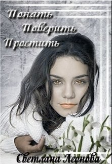 Читать онлайн книгу Понять. Поверить. Простить (СИ) автор Леонова Светлана Книга Понять. Поверить. Простить (СИ)
