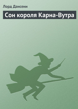 Читать онлайн книгу Сон короля Карна-Вутра автор Дансени Эдвард Книга Сон короля Карна-Вутра