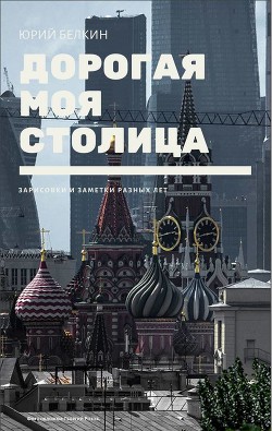 Читать онлайн книгу Дорогая моя столица (СИ) автор Белкин Юрий Николаевич Книга Дорогая моя столица (СИ)