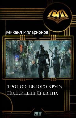 Читать онлайн книгу Тропою Белого Круга. Подкидыш Древних (СИ) автор Илларионов Михаил Книга Тропою Белого Круга. Подкидыш Древних (СИ)