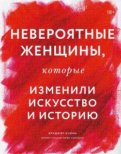 Читать онлайн книгу Невероятные женщины, которые изменили искусство и историю автор Куинн Бриджит Книга Невероятные женщины, которые изменили искусство и историю
