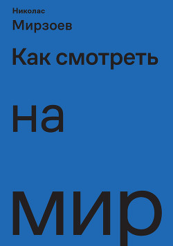 Читать онлайн книгу Как смотреть на мир автор Мирзоев Николас Книга Как смотреть на мир
