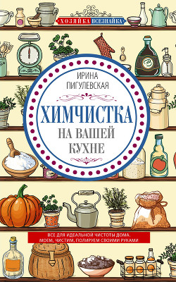 Книга Химчистка на вашей кухне. Все для идеальной чистоты дома. Моем, чистим, полируем своими руками
