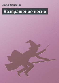 Читать онлайн книгу Возвращение песни автор Дансени Эдвард Книга Возвращение песни
