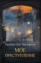Читать онлайн книгу Мое преступление (сборник) автор Честертон Гилберт Кий Книга Мое преступление (сборник)