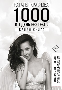 Читать онлайн книгу 1000 и 1 день без секса. Белая книга. Чем занималась я, пока вы занимались сексом автор Краснова Наталья Книга 1000 и 1 день без секса. Белая книга. Чем занималась я, пока вы занимались сексом