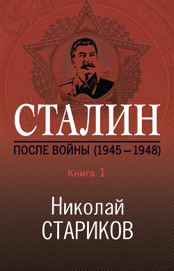 Читать онлайн книгу Сталин. После войны. Книга 1. 1945–1948 автор Стариков Николай Книга Сталин. После войны. Книга 1. 1945–1948