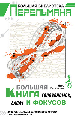 Читать онлайн книгу Большая книга головоломок, задач и фокусов автор Перельман Яков Исидорович Книга Большая книга головоломок, задач и фокусов