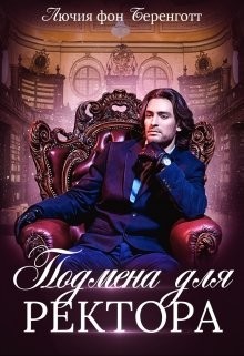 Читать онлайн книгу Подмена для Ректора (СИ) автор фон Беренготт Лючия Книга Подмена для Ректора (СИ)