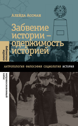 Читать онлайн книгу Забвение истории – одержимость историей автор Ассман Алейда Книга Забвение истории – одержимость историей