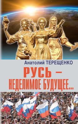 Читать онлайн книгу Русь – неделимое будущее… автор Терещенко Анатолий Степанович Книга Русь – неделимое будущее…