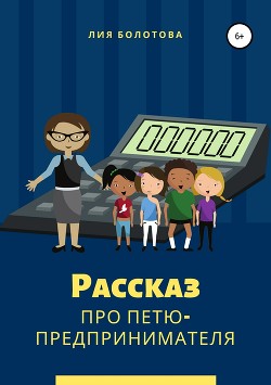 Читать онлайн книгу Рассказ про Петю-предпринимателя автор Болотова Лия Книга Рассказ про Петю-предпринимателя