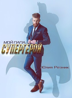 Читать онлайн книгу Мой папа - супергерой (СИ) автор Резник Юлия Книга Мой папа - супергерой (СИ)
