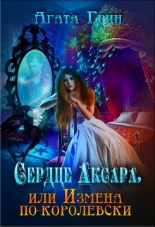 Читать онлайн книгу Сердце Аксара, или Измена по-королевски (СИ) автор Грин Агата Книга Сердце Аксара, или Измена по-королевски (СИ)