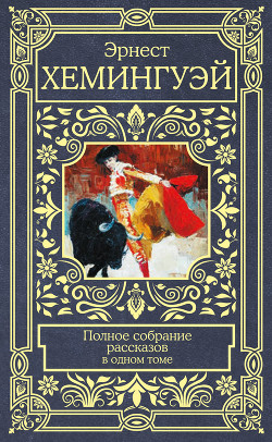 Читать онлайн книгу Полное собрание рассказов автор Хемингуэй Эрнест Книга Полное собрание рассказов