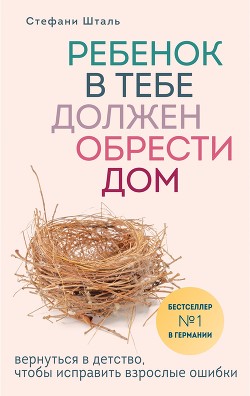 Книга Ребенок в тебе должен обрести дом. Вернуться в детство, чтобы исправить взрослые ошибки