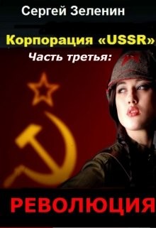 Читать онлайн книгу Корпорация «USSR». Часть 3: Революция (СИ) автор Зеленин Сергей Книга Корпорация «USSR». Часть 3: Революция (СИ)