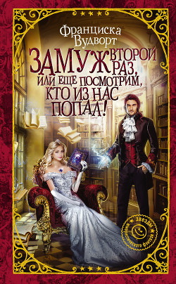Читать онлайн книгу Замуж второй раз, или Еще посмотрим, кто из нас попал! автор Вудворт Франциска Книга Замуж второй раз, или Еще посмотрим, кто из нас попал!