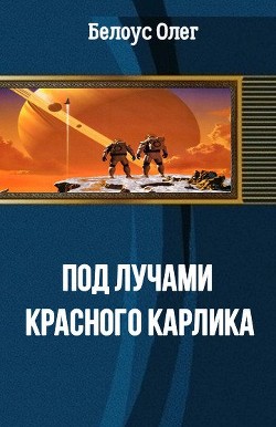 Читать онлайн книгу Под лучами красного карлика(СИ) автор Белоус Олег Геннадиевич Книга Под лучами красного карлика(СИ)