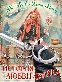 Читать онлайн книгу История любви дурака (СИ) автор Сабатини Рафаэль Книга История любви дурака (СИ)