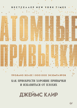 Читать онлайн книгу Атомные привычки. Как приобрести хорошие привычки и избавиться от плохих автор Клир Джеймс Книга Атомные привычки. Как приобрести хорошие привычки и избавиться от плохих