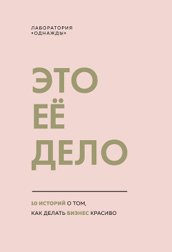 Книга Это ее дело. 10 историй о том, как делать бизнес красиво