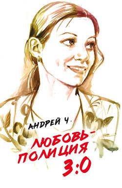 Читать онлайн книгу Любовь – полиция 3:0 автор Чернышков Андрей Вячеславович Книга Любовь – полиция 3:0