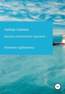 Читать онлайн книгу Записки утомленного турагента автор Кабаева Любовь Книга Записки утомленного турагента