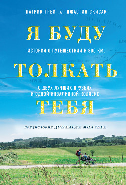 Читать онлайн книгу Я буду толкать тебя. История о путешествии в 800 км, о двух лучших друзьях и одной инвалидной коляск автор Грей Патрик Книга Я буду толкать тебя. История о путешествии в 800 км, о двух лучших друзьях и одной инвалидной коляск