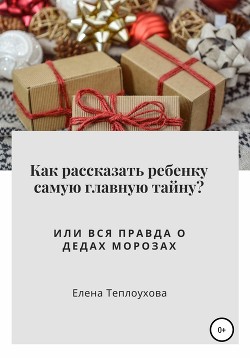 Книга Как рассказать ребенку самую главную тайну? Или вся правда о Дедах Морозах