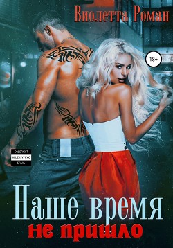 Читать онлайн книгу Наше время не пришло автор Роман Виолетта Книга Наше время не пришло