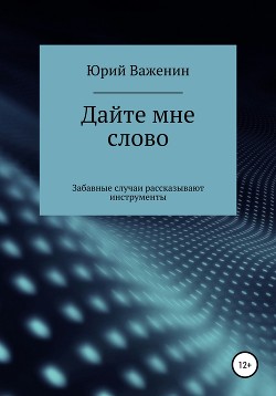 Читать онлайн книгу Дайте мне слово. Забавные случаи рассказывают инструменты автор Важенин Юрий Книга Дайте мне слово. Забавные случаи рассказывают инструменты