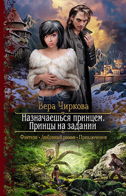 Читать онлайн книгу Назначаешься принцем. Принцы на задании автор Чиркова Вера Книга Назначаешься принцем. Принцы на задании