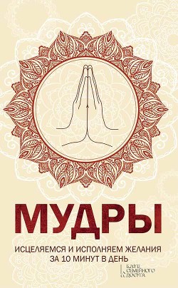 Читать онлайн книгу Мудры. Исцеляемся и исполняем желания за 10 минут в день автор Попович Наталья Книга Мудры. Исцеляемся и исполняем желания за 10 минут в день