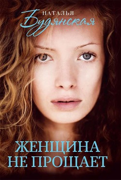 Читать онлайн книгу Женщина не прощает автор Будянская Наталья Книга Женщина не прощает