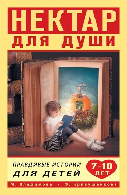 Читать онлайн книгу Нектар для души. Правдивые истории для детей от 7 до 10 лет автор Кривушенкова Фарида Саликзяновна Книга Нектар для души. Правдивые истории для детей от 7 до 10 лет