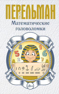 Читать онлайн книгу Математические головоломки автор Перельман Яков Исидорович Книга Математические головоломки