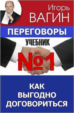 Читать онлайн книгу Переговоры – учебник №1. Как выгодно договориться автор Вагин Игорь Олегович Книга Переговоры – учебник №1. Как выгодно договориться