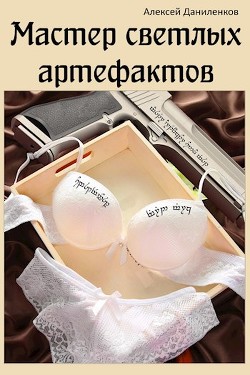 Читать онлайн книгу Мастер светлых артефактов (СИ) автор Даниленков Алексей Книга Мастер светлых артефактов (СИ)