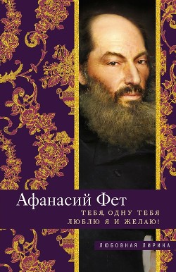 Читать онлайн книгу Тебя, одну тебя люблю я и желаю! автор Фет Афанасий Афанасьевич Книга Тебя, одну тебя люблю я и желаю!