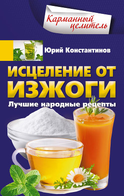 Читать онлайн книгу Исцеление от изжоги. Лучшие народные рецепты автор Константинов Юрий Книга Исцеление от изжоги. Лучшие народные рецепты
