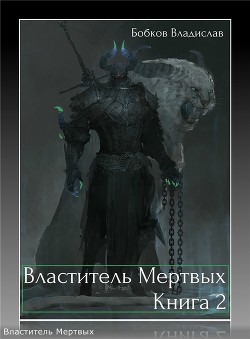 Читать онлайн книгу Властитель мертвых. Книга 2 (СИ) автор Бобков Владислав Андреевич Книга Властитель мертвых. Книга 2 (СИ)