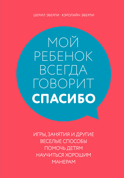Читать онлайн книгу Мой ребенок всегда говорит «спасибо». Игры, занятия и другие веселые способы помочь детям научиться автор Эберли Шерил Книга Мой ребенок всегда говорит «спасибо». Игры, занятия и другие веселые способы помочь детям научиться