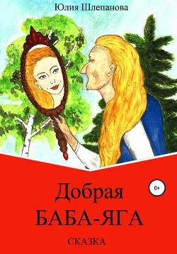 Читать онлайн книгу Добрая Баба-Яга. Сказка автор Шлепанова Юлия Книга Добрая Баба-Яга. Сказка